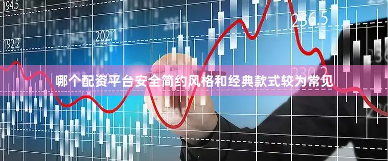 哪个配资平台安全简约风格和经典款式较为常见