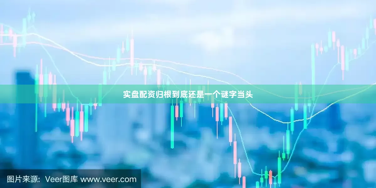 实盘配资归根到底还是一个谜字当头