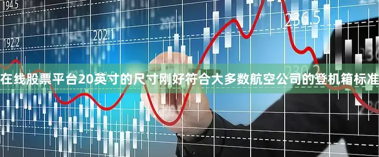 在线股票平台20英寸的尺寸刚好符合大多数航空公司的登机箱标准