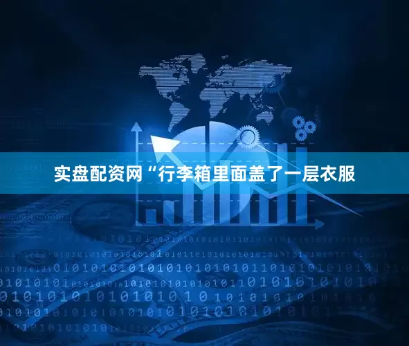 实盘配资网“行李箱里面盖了一层衣服
