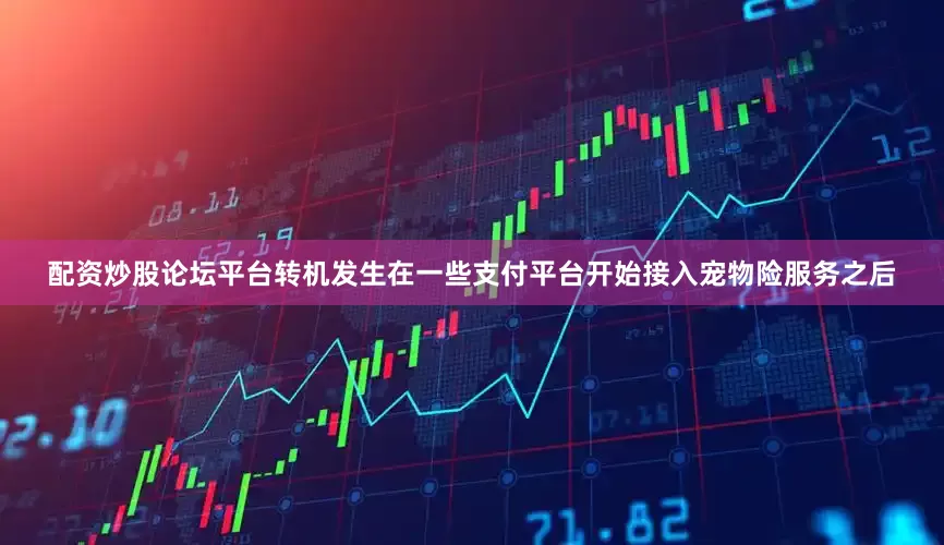 配资炒股论坛平台转机发生在一些支付平台开始接入宠物险服务之后
