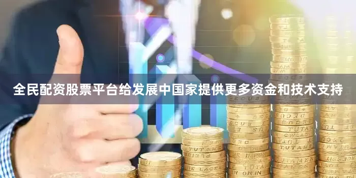 全民配资股票平台给发展中国家提供更多资金和技术支持