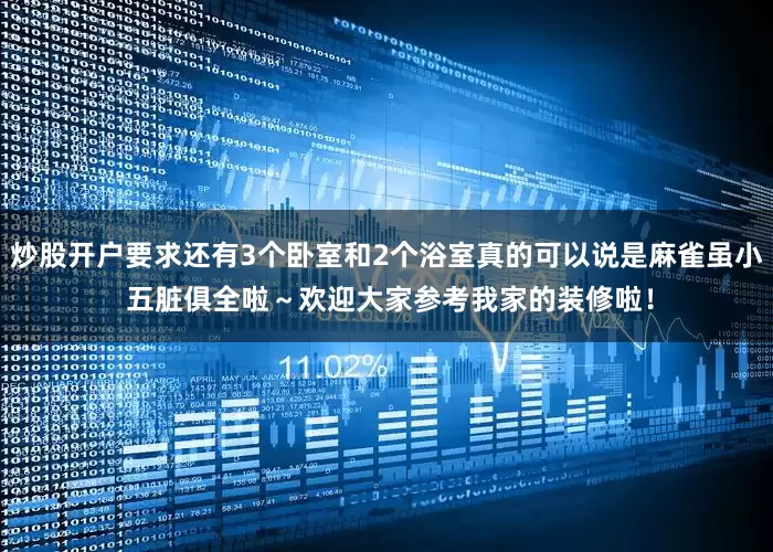 炒股开户要求还有3个卧室和2个浴室真的可以说是麻雀虽小 五脏俱全啦～欢迎大家参考我家的装修啦！