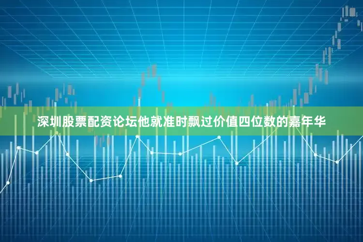 深圳股票配资论坛他就准时飘过价值四位数的嘉年华