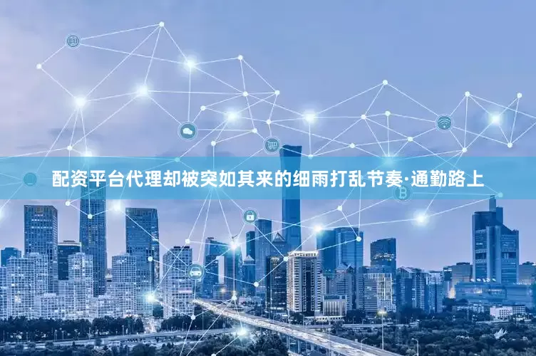 配资平台代理却被突如其来的细雨打乱节奏·通勤路上
