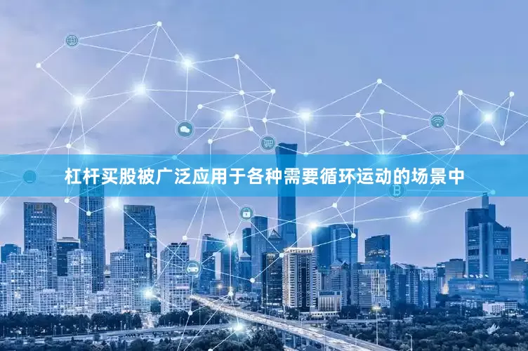 杠杆买股被广泛应用于各种需要循环运动的场景中
