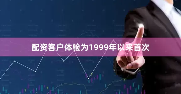 配资客户体验为1999年以来首次