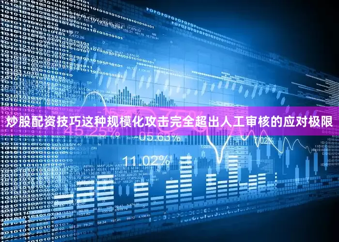 炒股配资技巧这种规模化攻击完全超出人工审核的应对极限