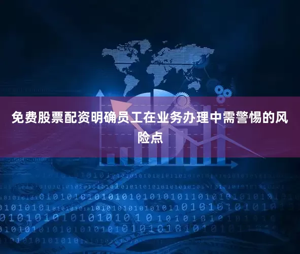 免费股票配资明确员工在业务办理中需警惕的风险点