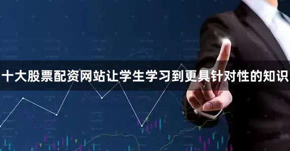 十大股票配资网站让学生学习到更具针对性的知识