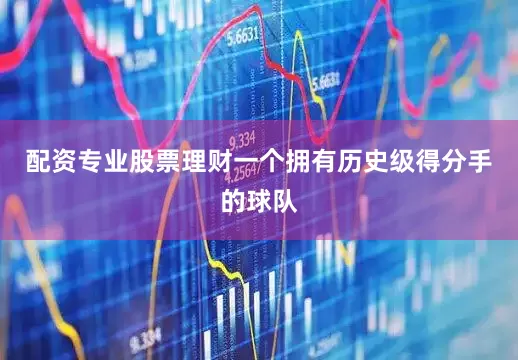 配资专业股票理财一个拥有历史级得分手的球队